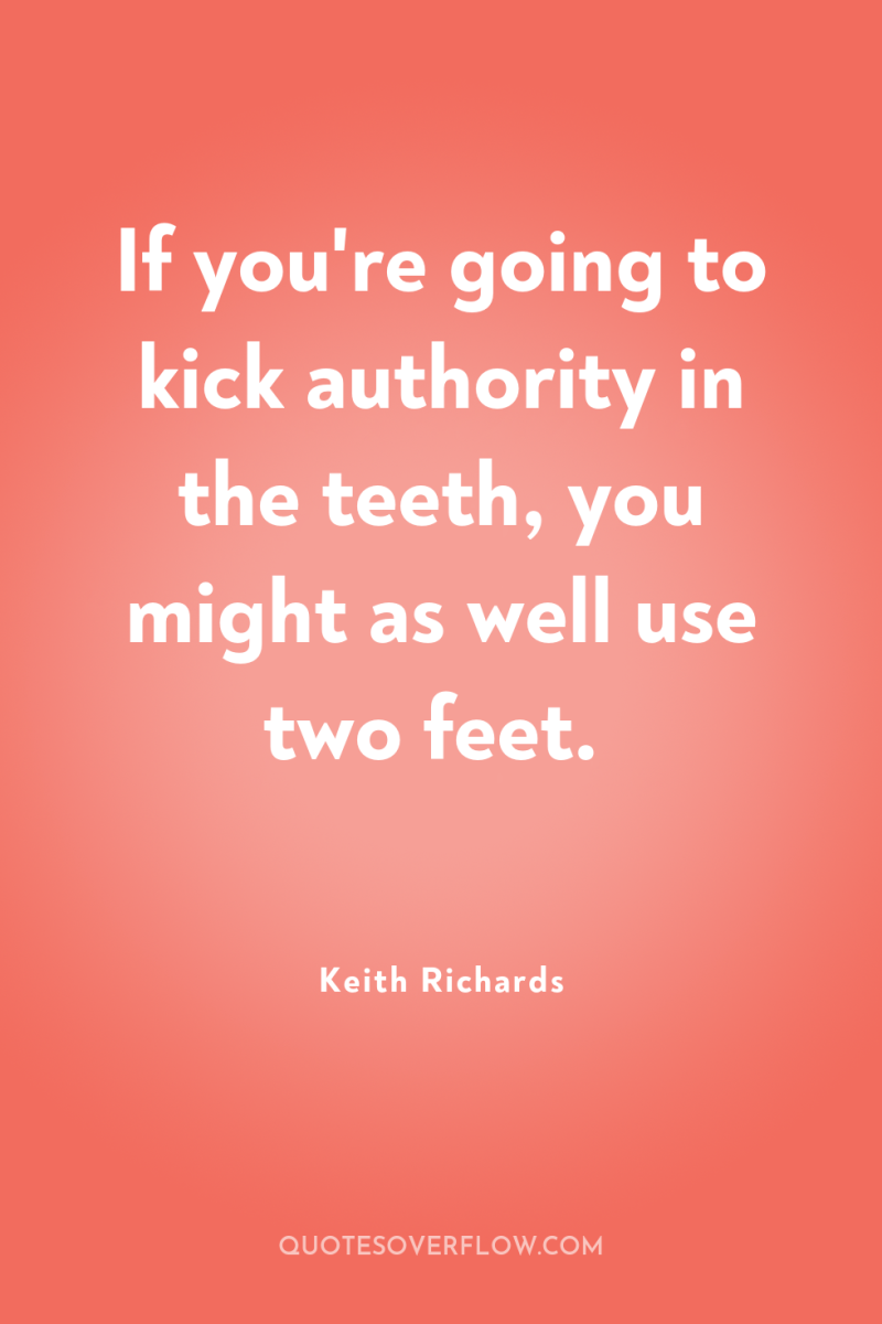 If you're going to kick authority in the teeth, you...