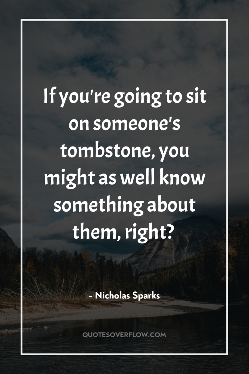If you're going to sit on someone's tombstone, you might...