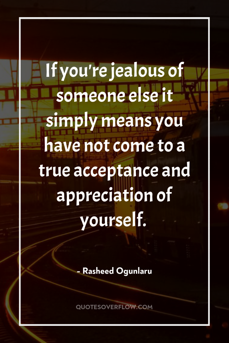 If you're jealous of someone else it simply means you...