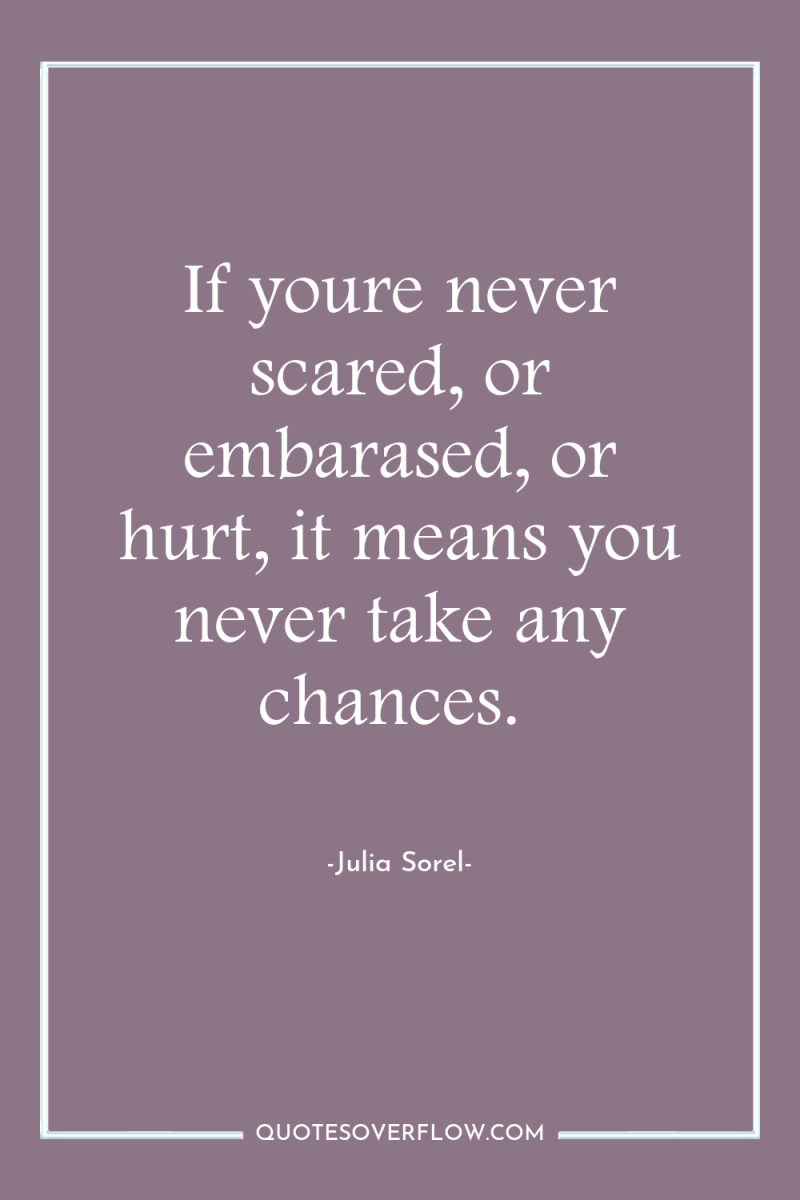 If youre never scared, or embarased, or hurt, it means...