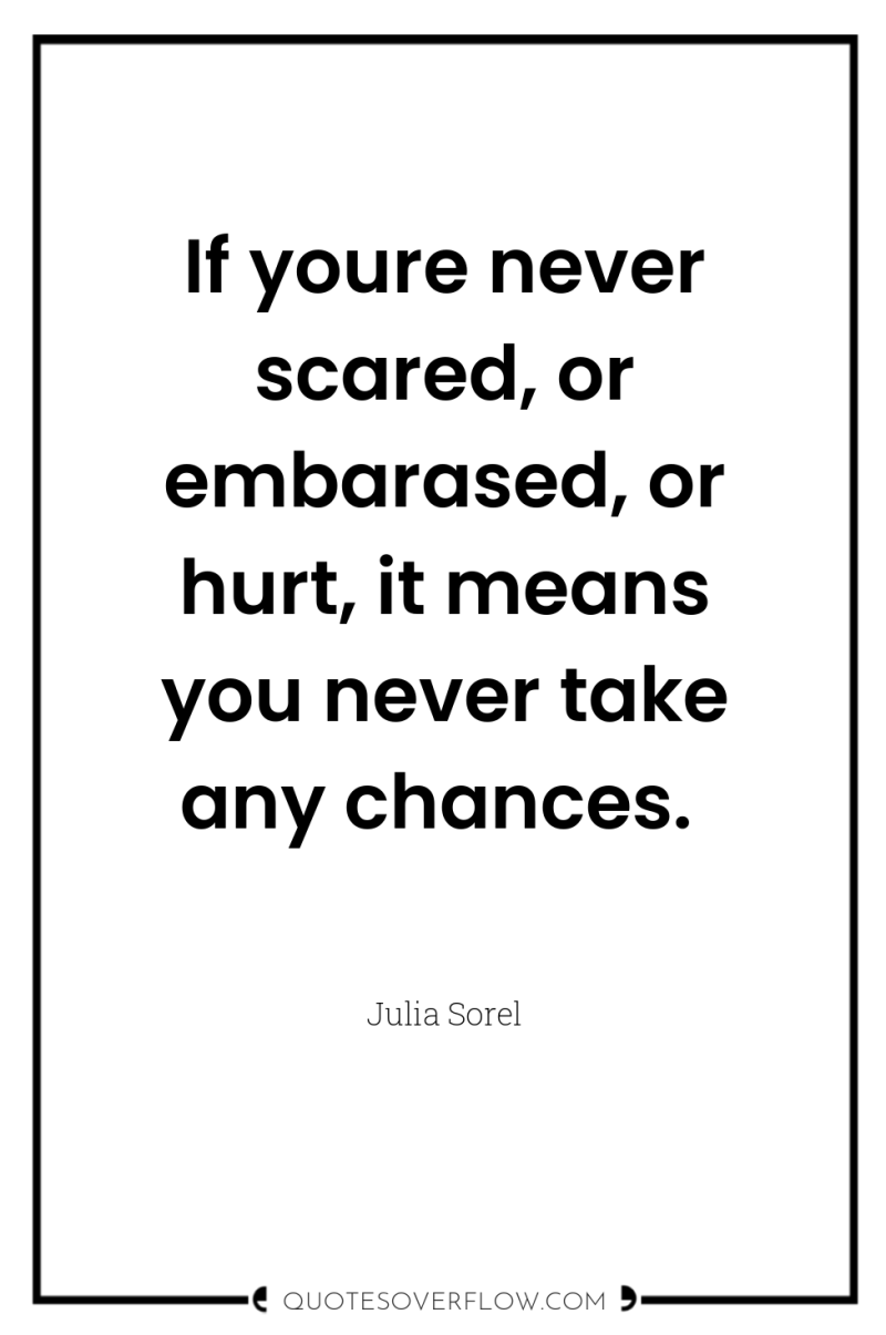 If youre never scared, or embarased, or hurt, it means...