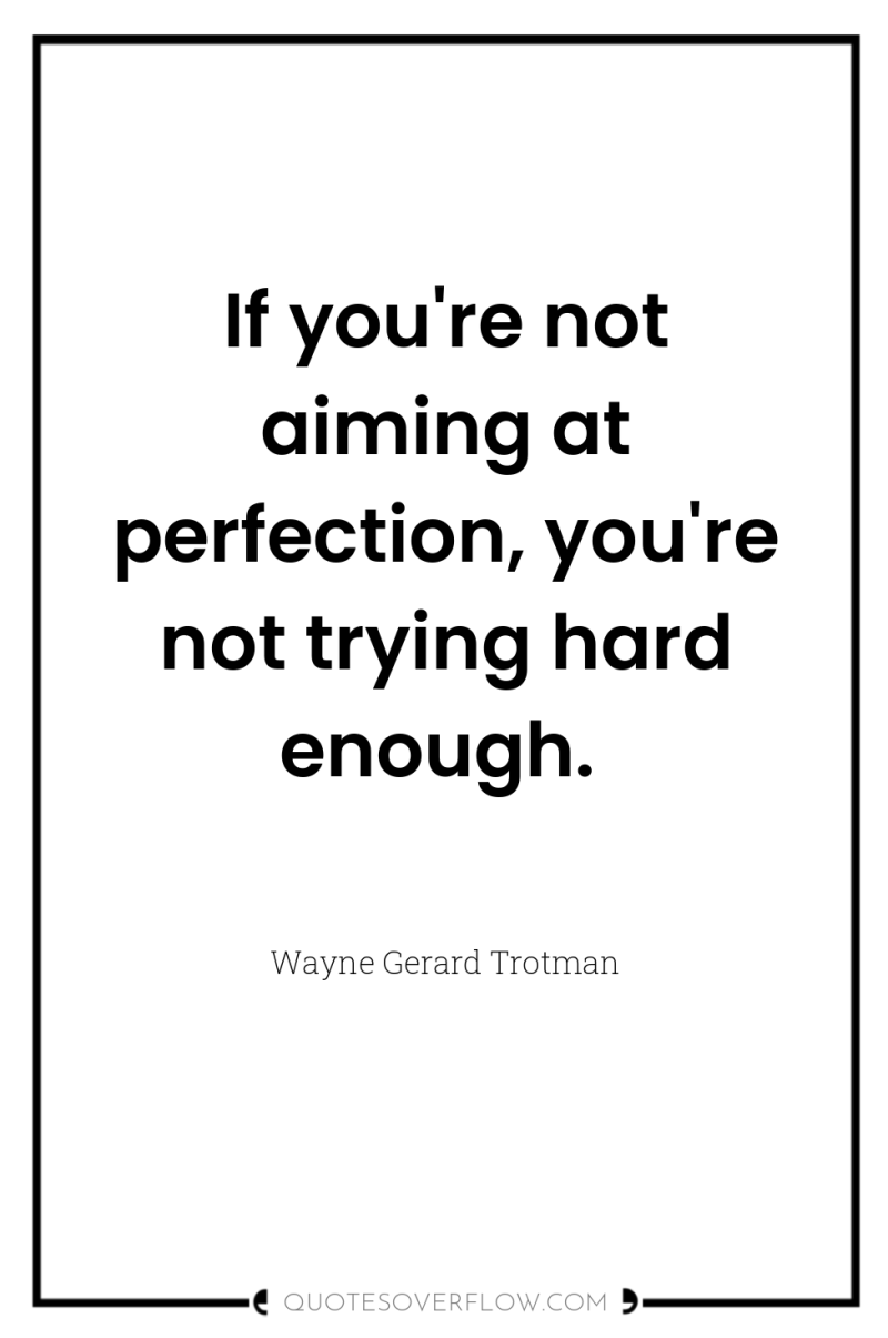 If you're not aiming at perfection, you're not trying hard...