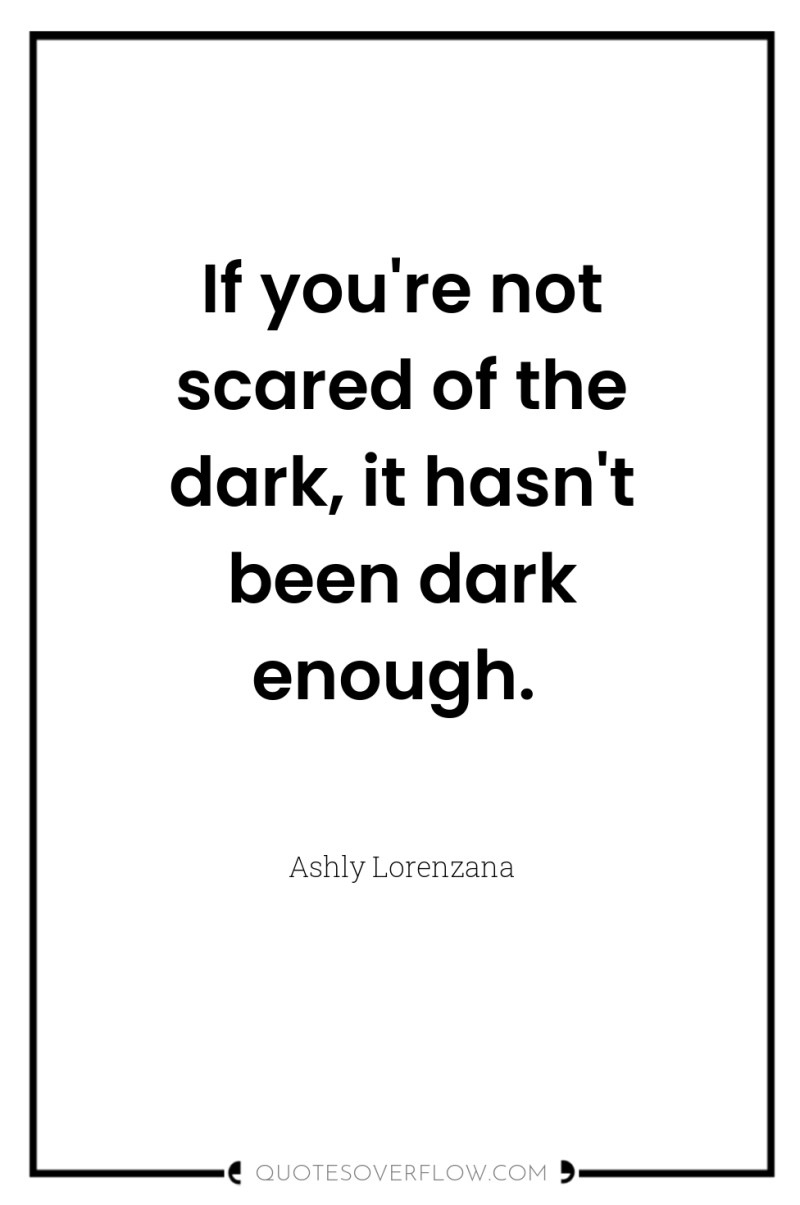 If you're not scared of the dark, it hasn't been...