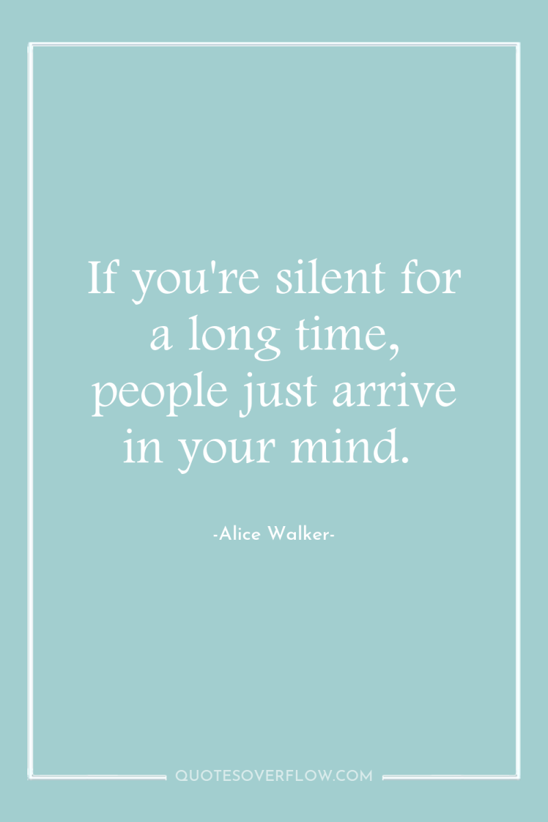 If you're silent for a long time, people just arrive...