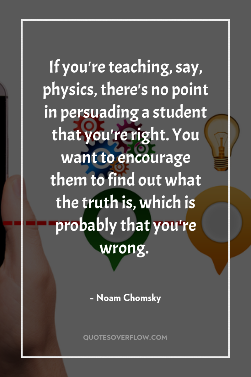 If you're teaching, say, physics, there's no point in persuading...