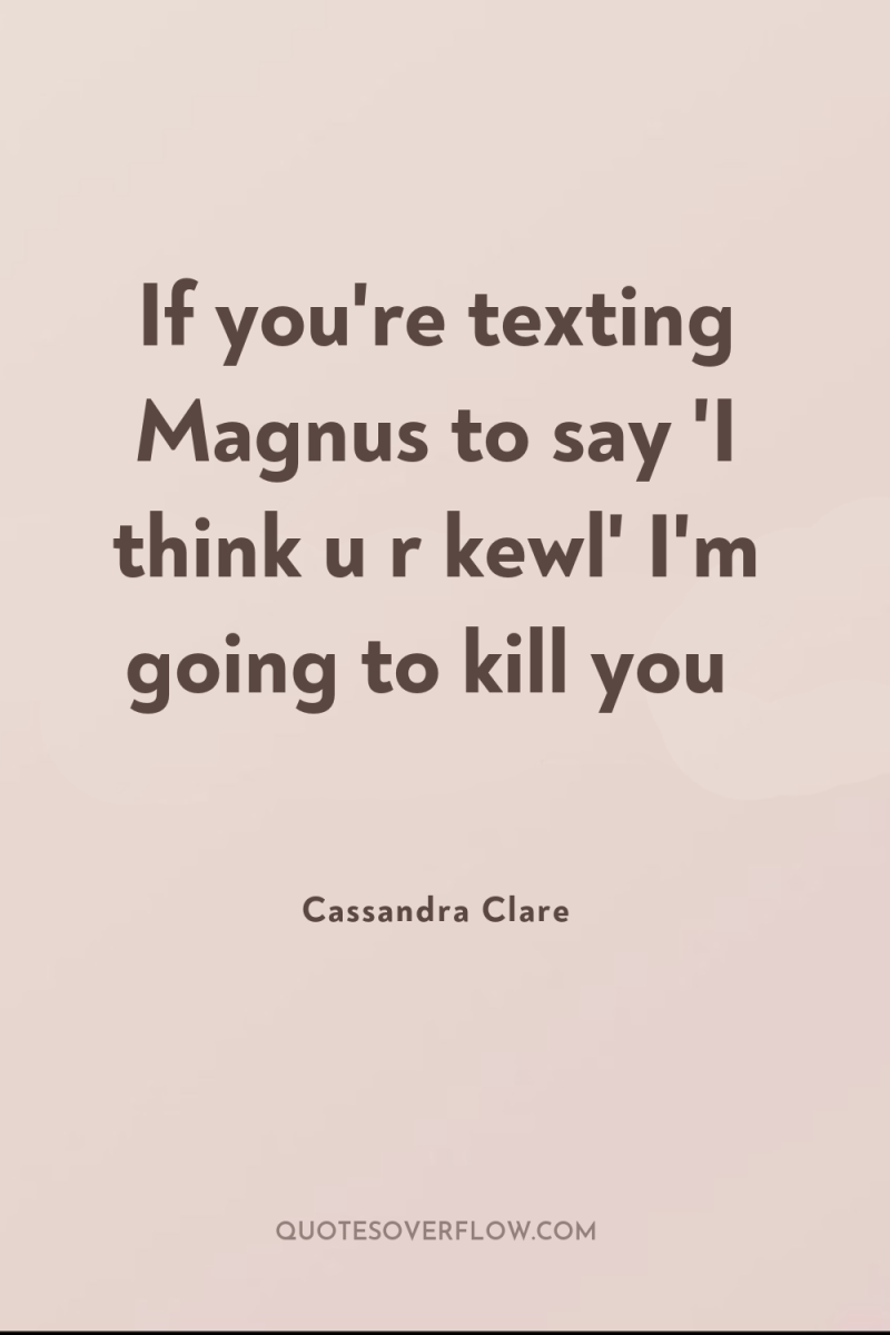 If you're texting Magnus to say 'I think u r...