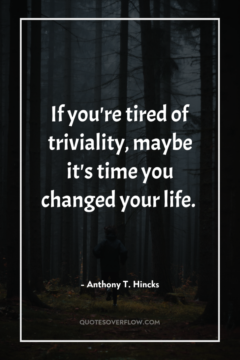 If you're tired of triviality, maybe it's time you changed...