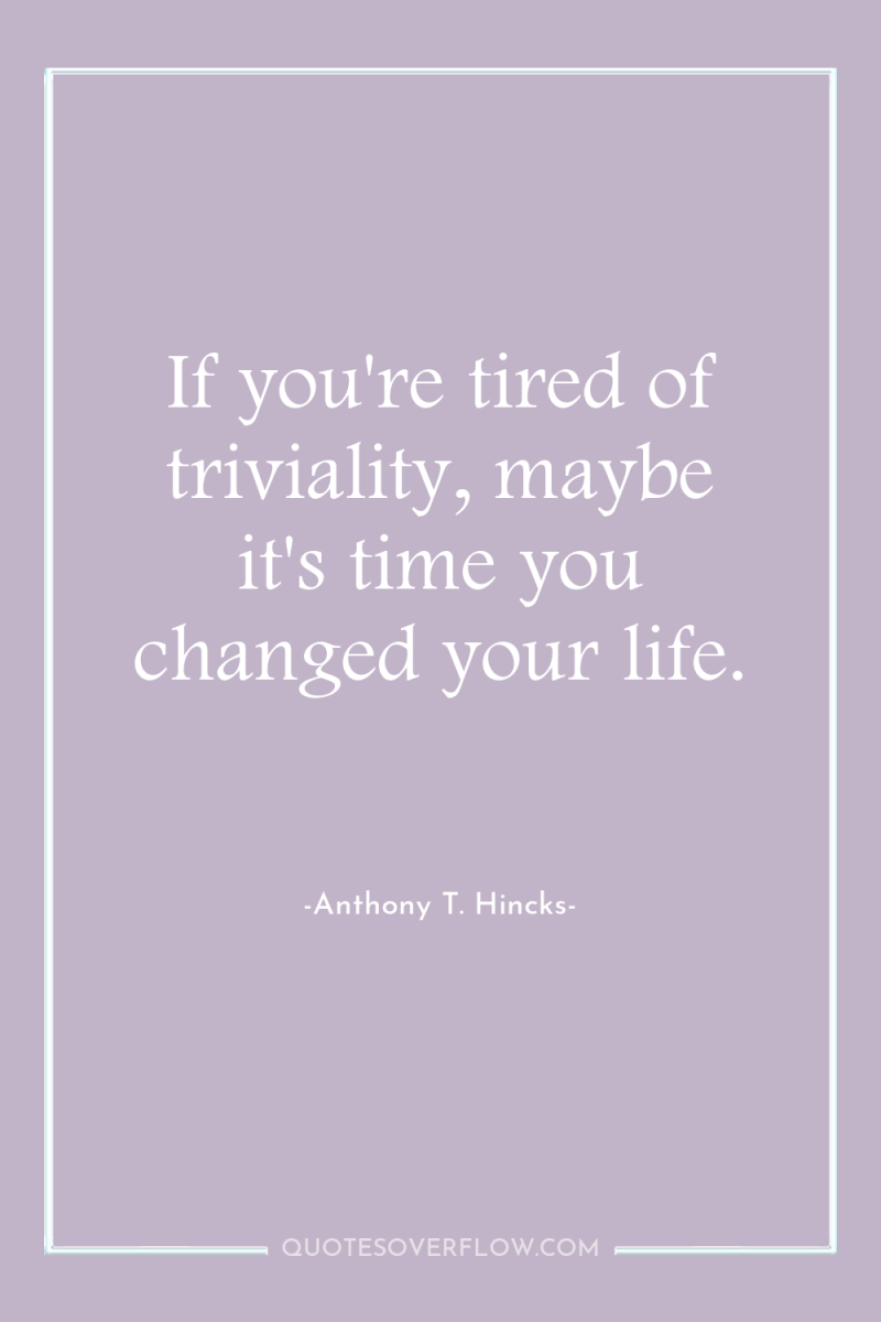 If you're tired of triviality, maybe it's time you changed...