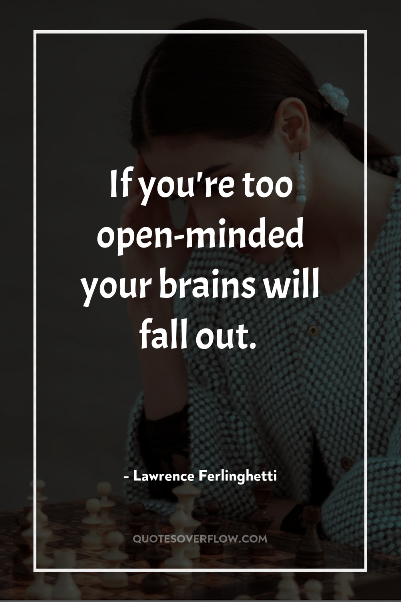 If you're too open-minded your brains will fall out. 
