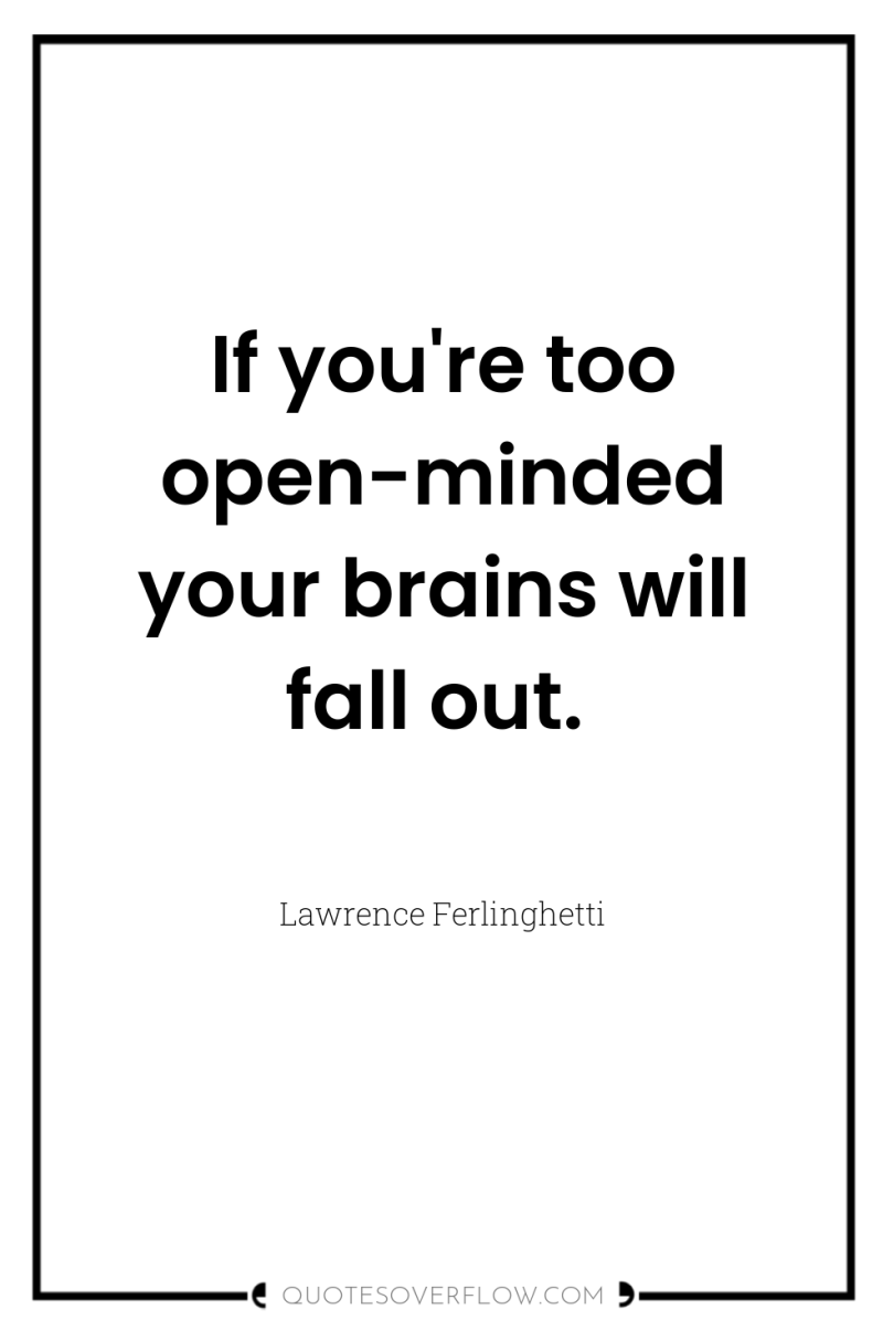 If you're too open-minded your brains will fall out. 