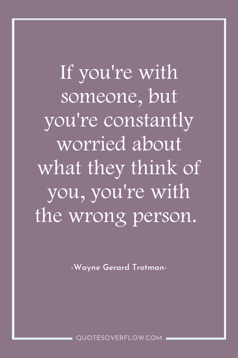 If you're with someone, but you're constantly worried about what...