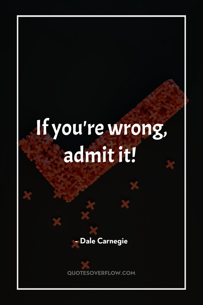 If you're wrong, admit it! 