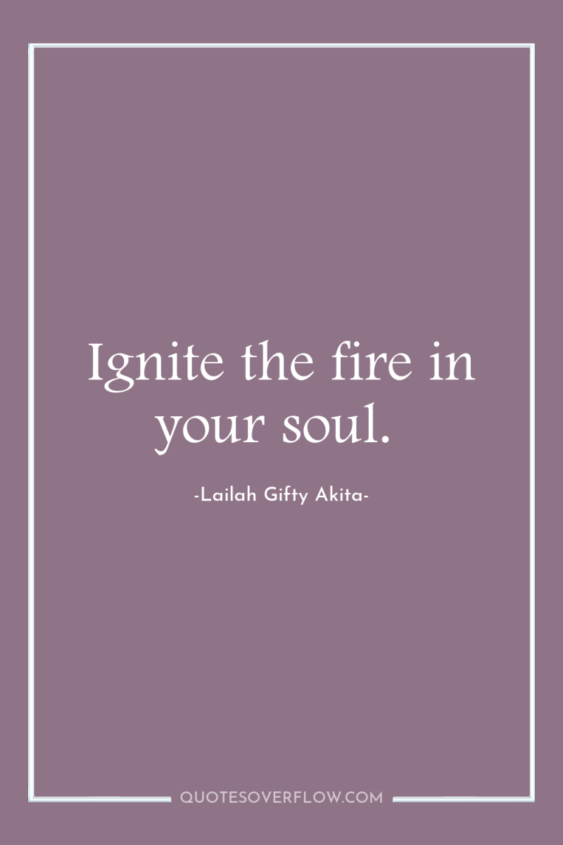 Ignite the fire in your soul. 