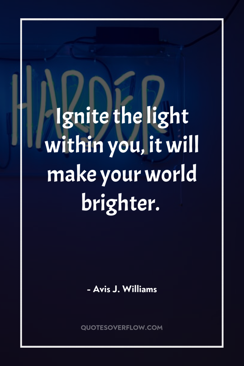 Ignite the light within you, it will make your world...