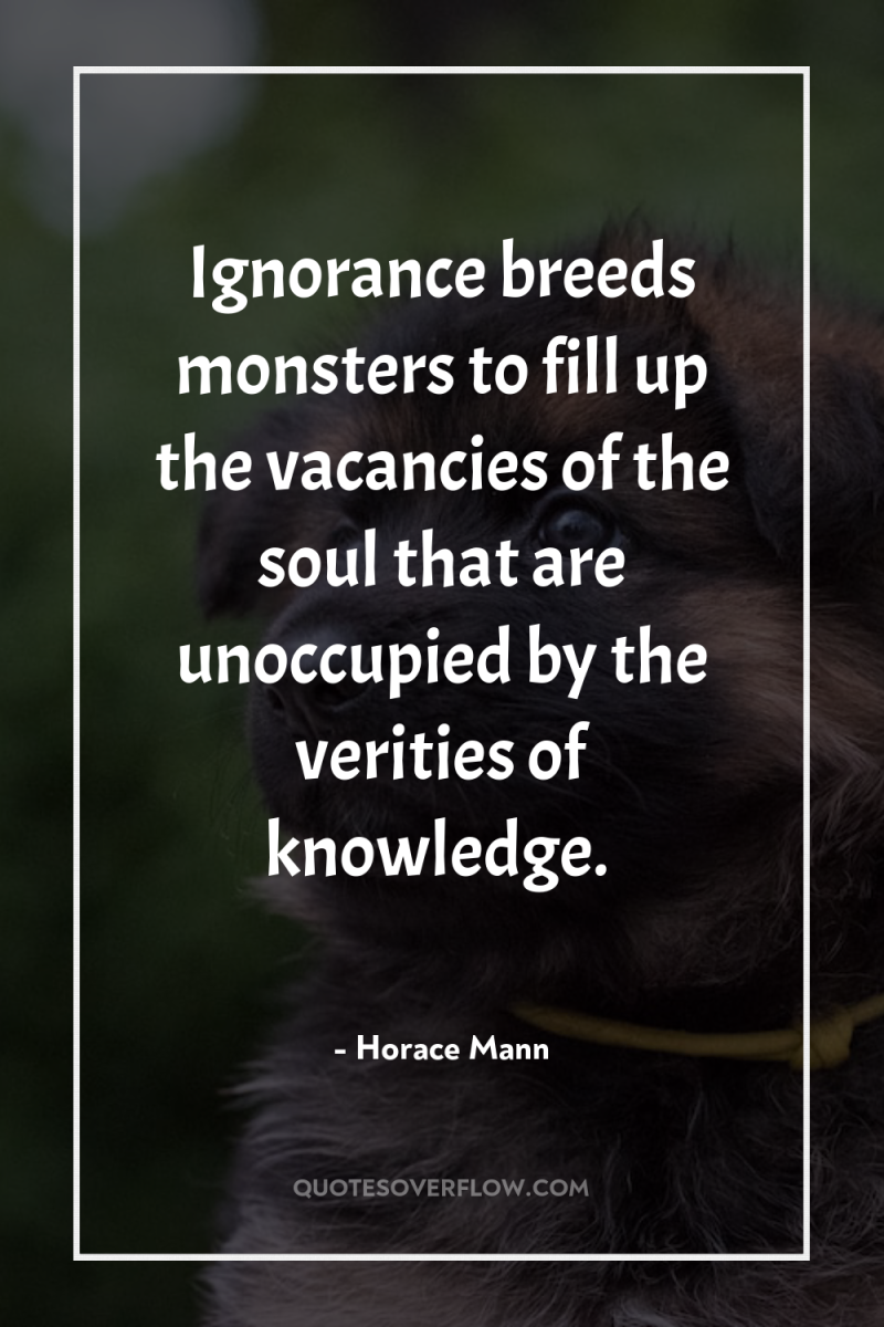 Ignorance breeds monsters to fill up the vacancies of the...