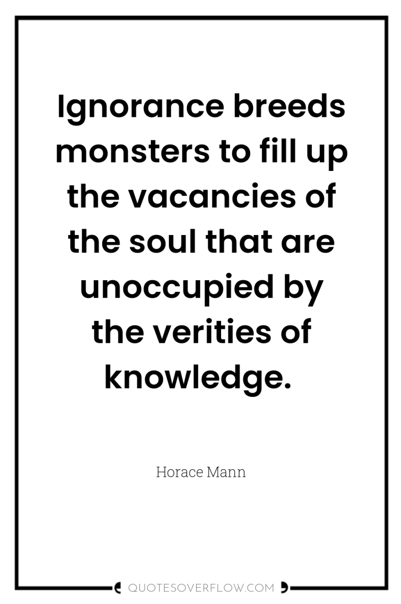 Ignorance breeds monsters to fill up the vacancies of the...