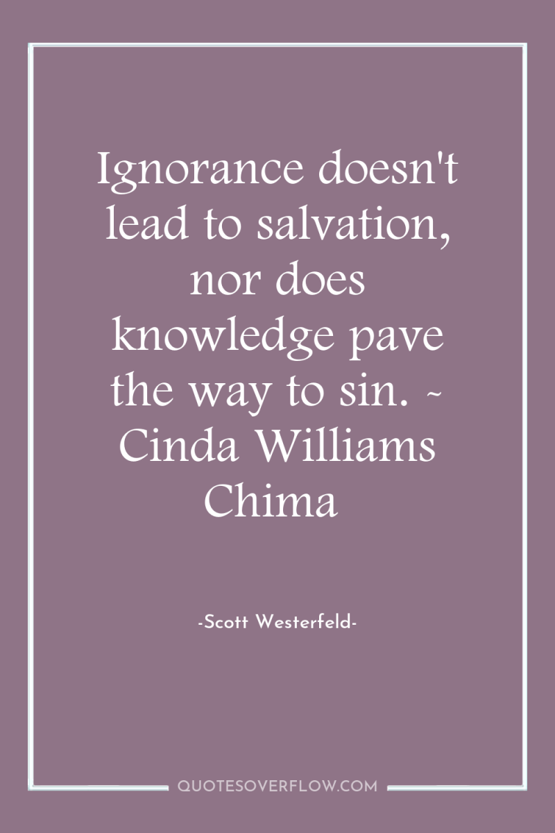 Ignorance doesn't lead to salvation, nor does knowledge pave the...