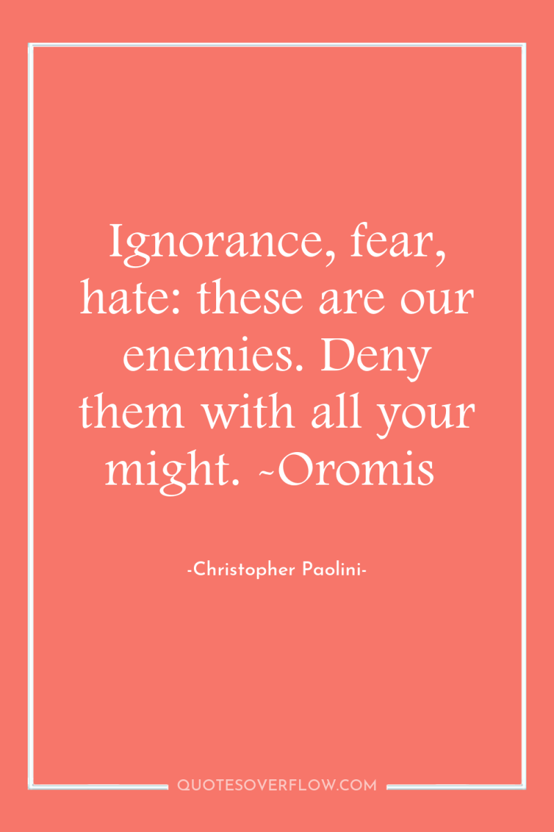 Ignorance, fear, hate: these are our enemies. Deny them with...