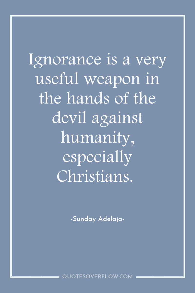 Ignorance is a very useful weapon in the hands of...
