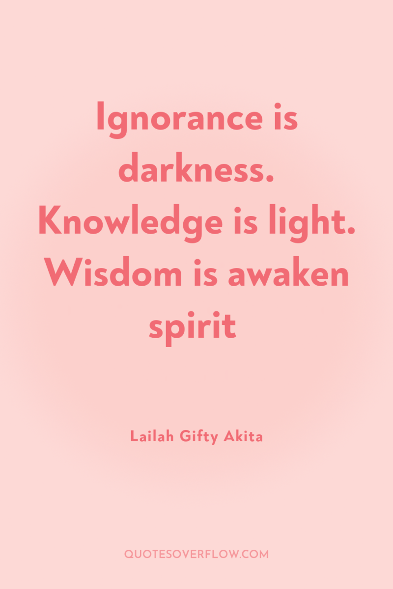 Ignorance is darkness. Knowledge is light. Wisdom is awaken spirit 