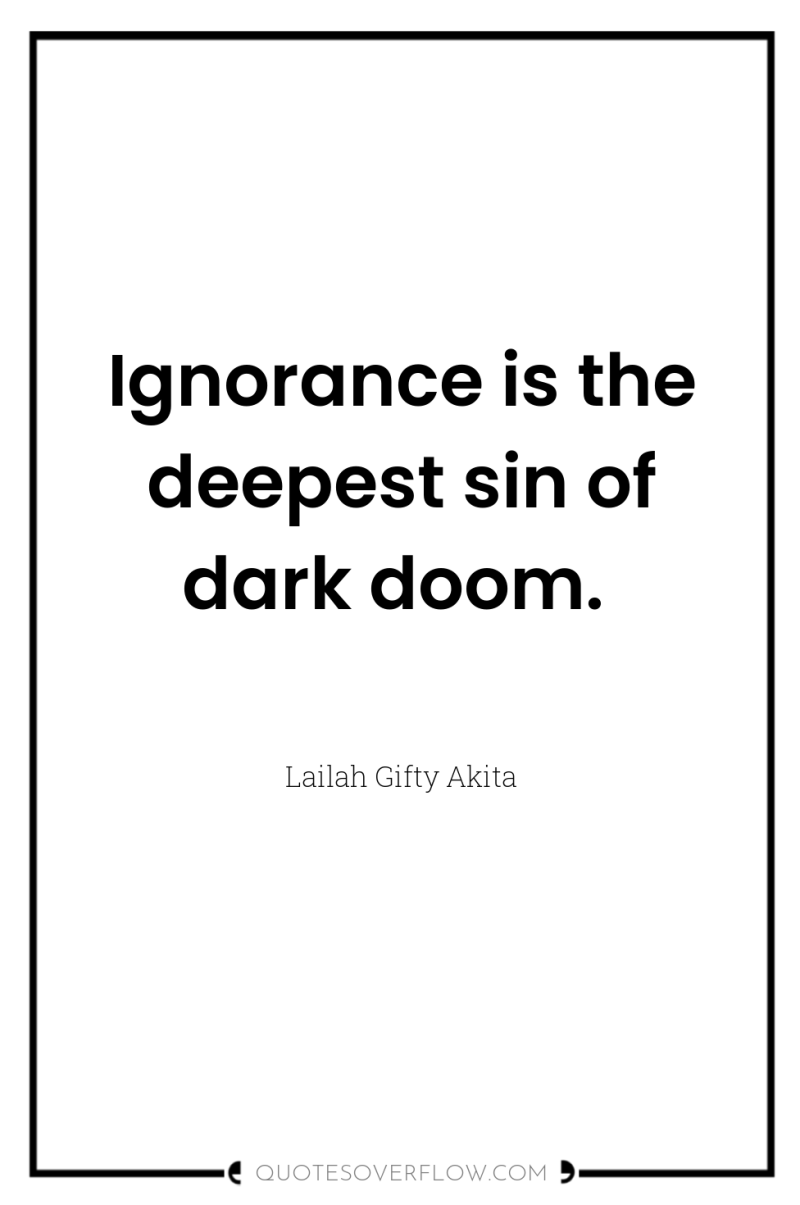 Ignorance is the deepest sin of dark doom. 