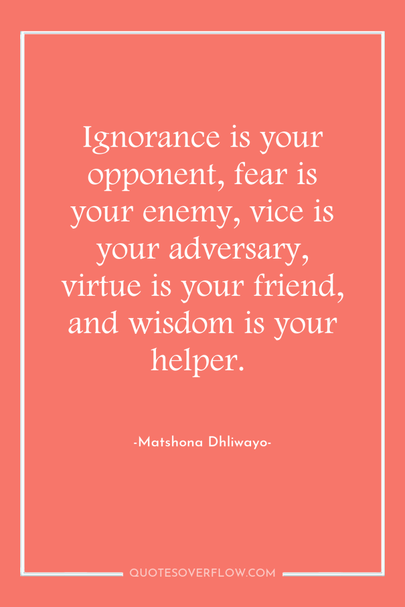 Ignorance is your opponent, fear is your enemy, vice is...