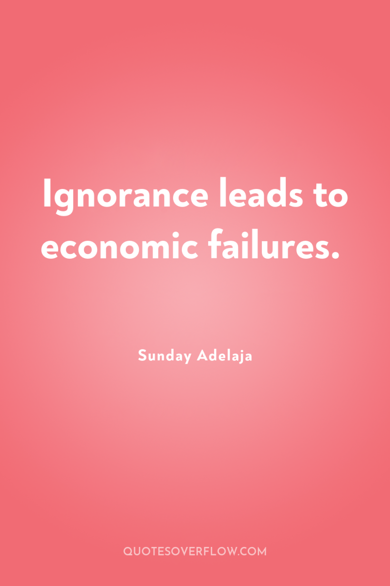 Ignorance leads to economic failures. 