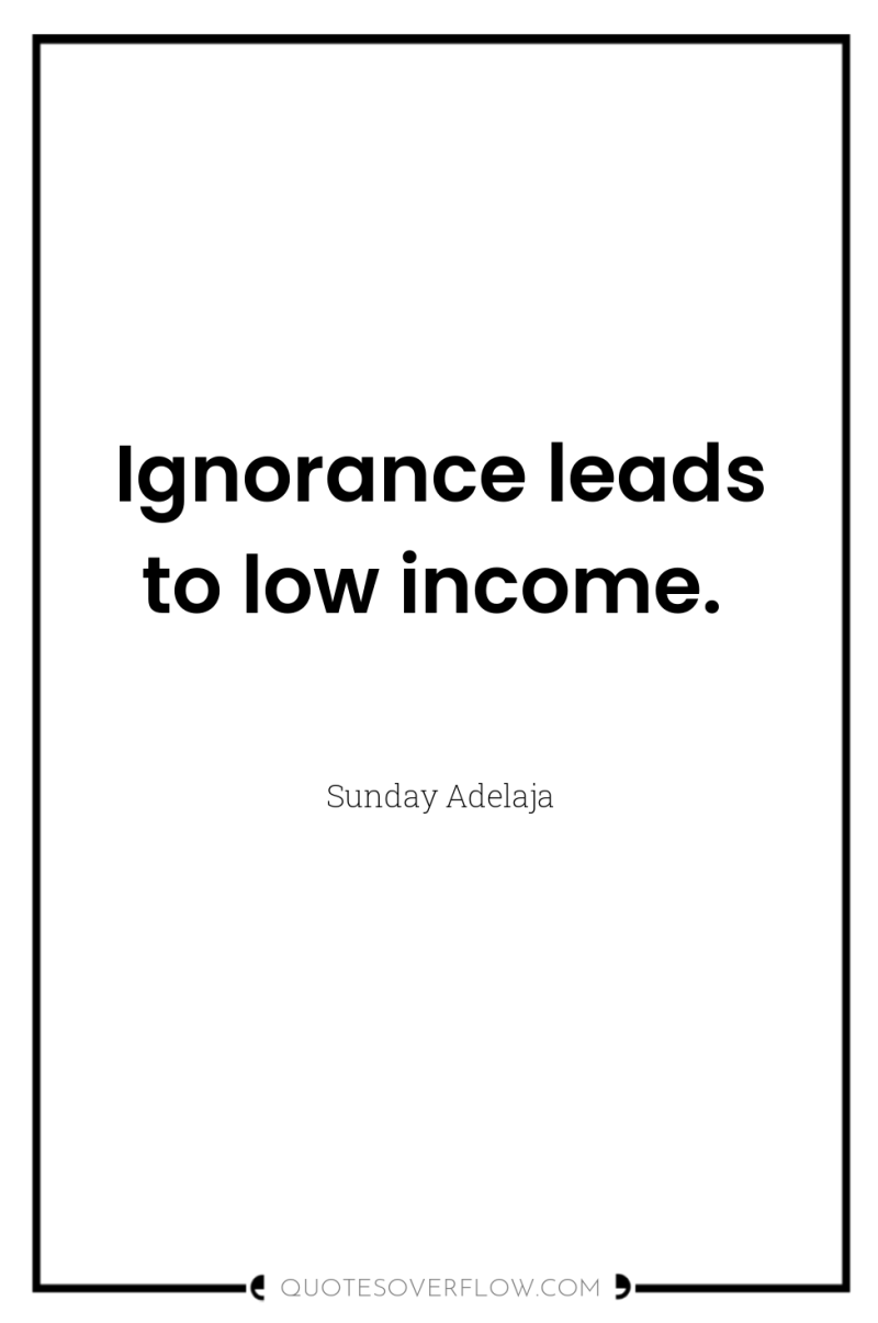 Ignorance leads to low income. 