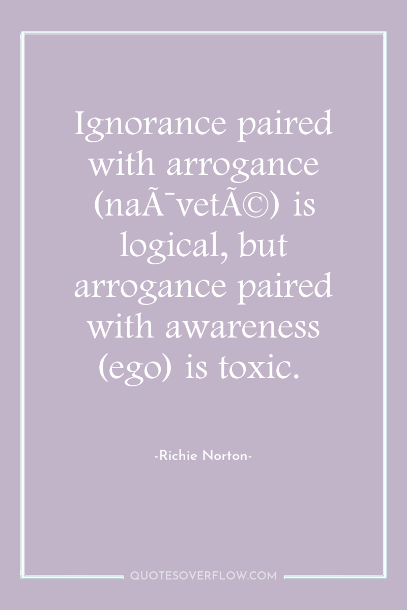 Ignorance paired with arrogance (naÃ¯vetÃ©) is logical, but arrogance paired...