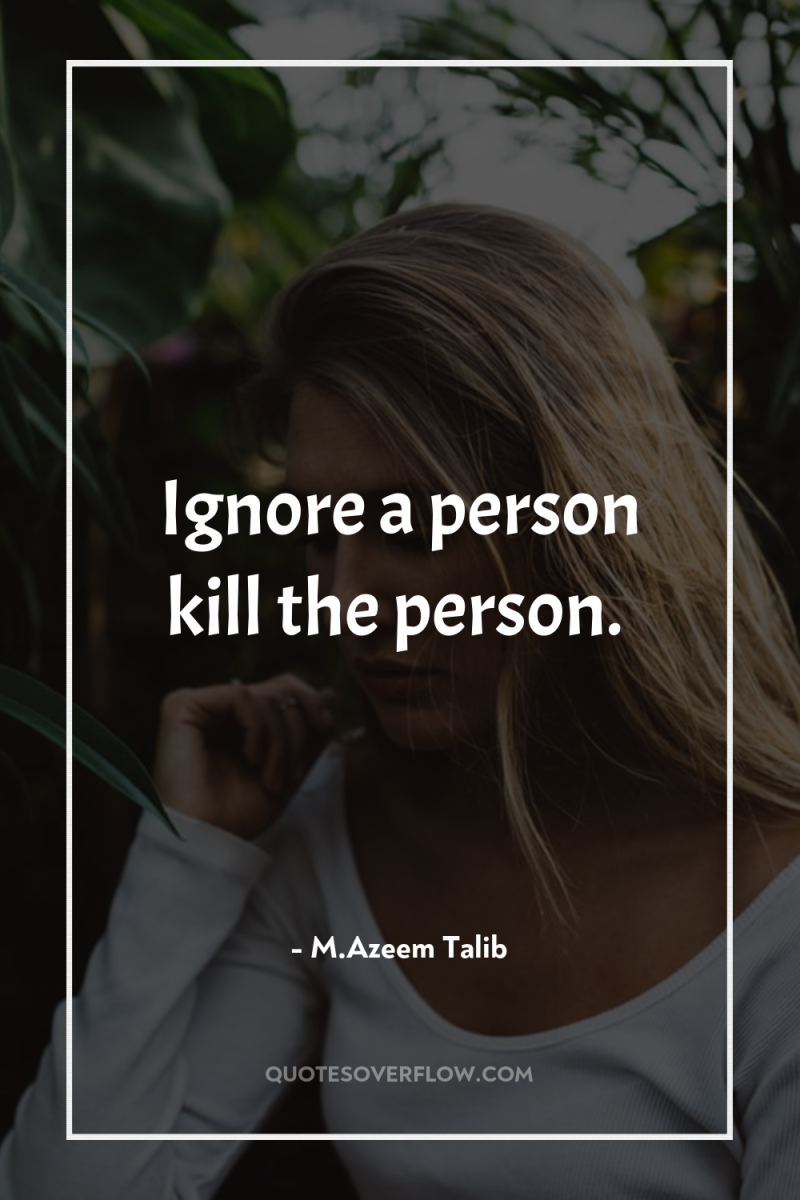 Ignore a person kill the person. 
