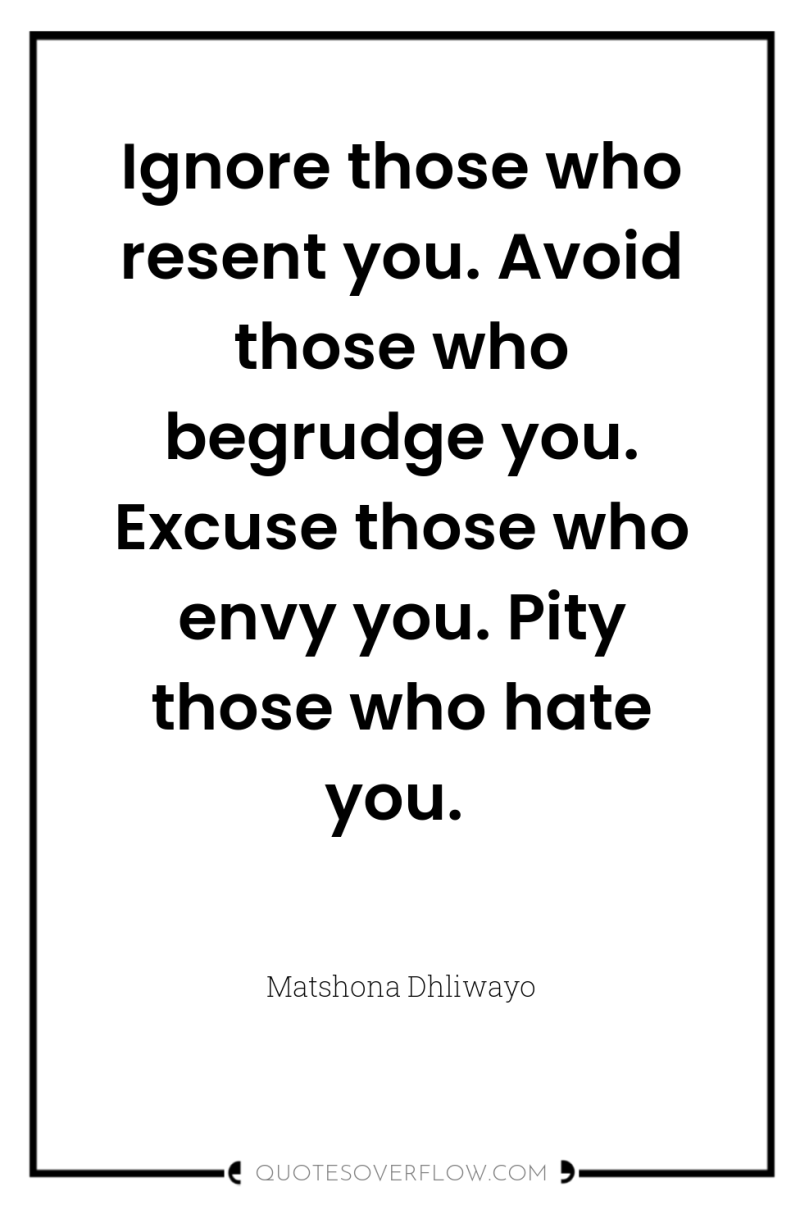Ignore those who resent you. Avoid those who begrudge you....