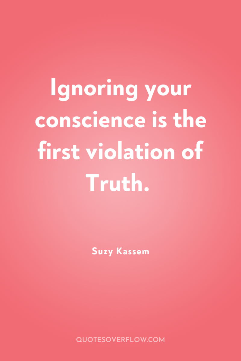 Ignoring your conscience is the first violation of Truth. 