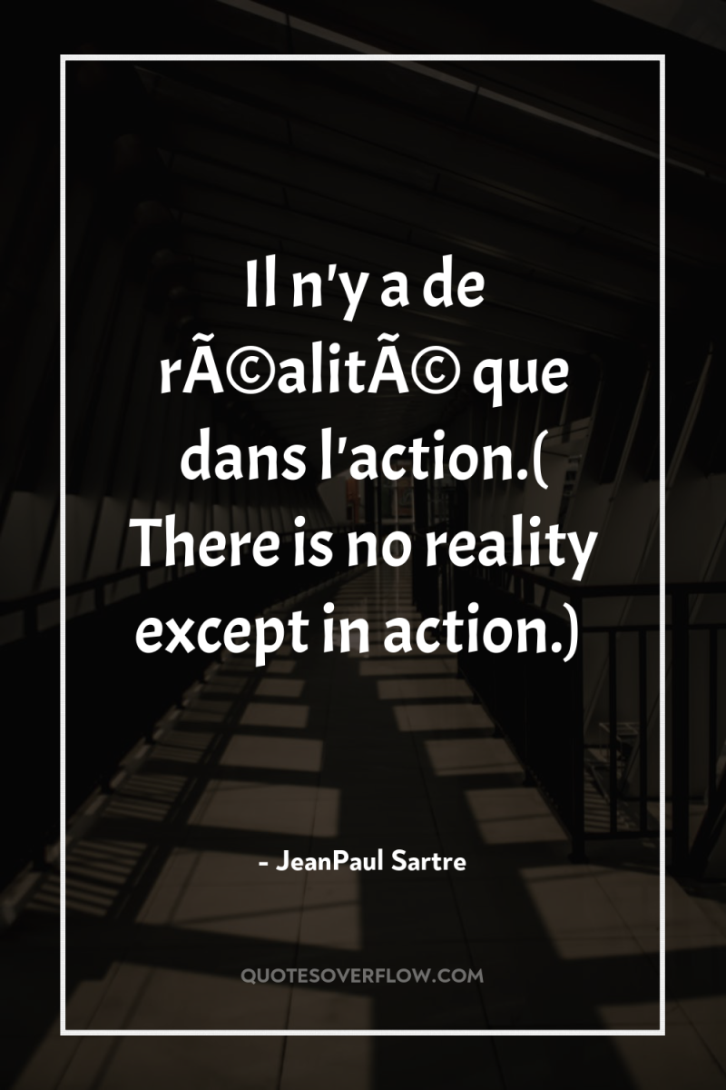 Il n'y a de rÃ©alitÃ© que dans l'action.( There is...