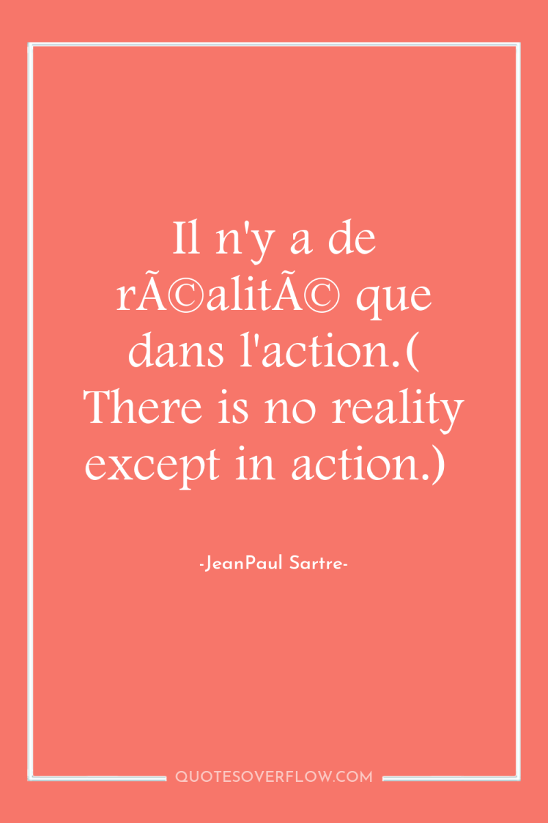 Il n'y a de rÃ©alitÃ© que dans l'action.( There is...