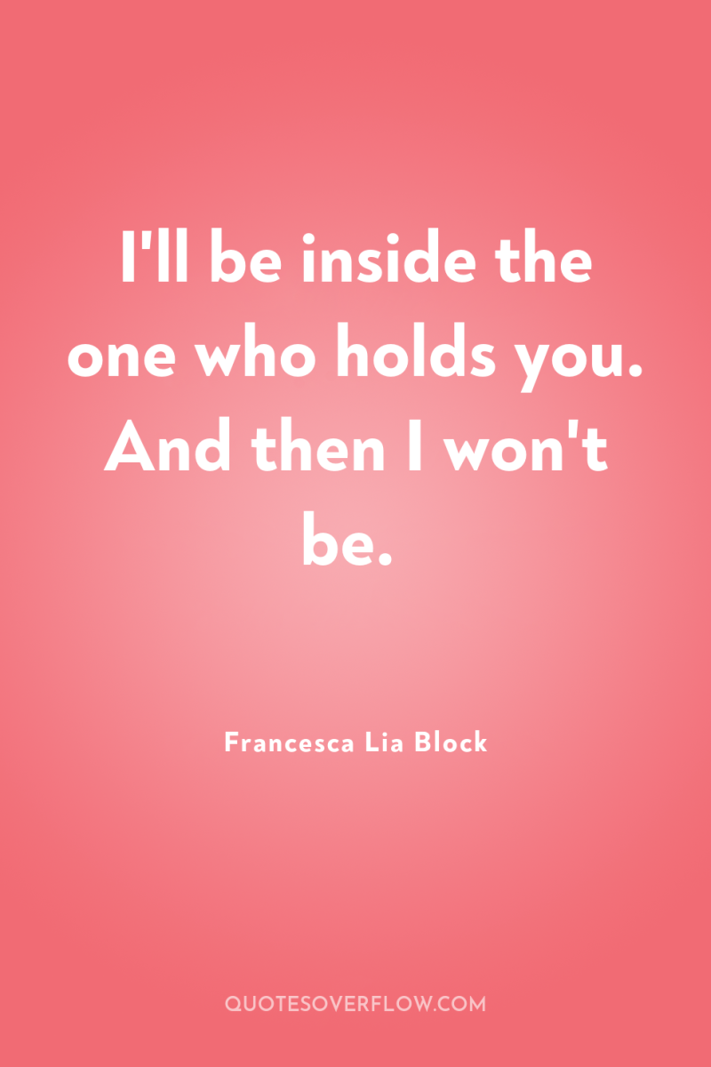 I'll be inside the one who holds you. And then...