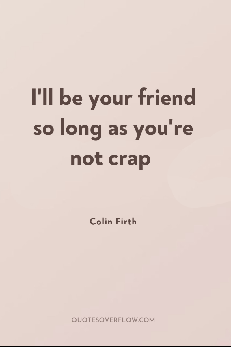 I'll be your friend so long as you're not crap 