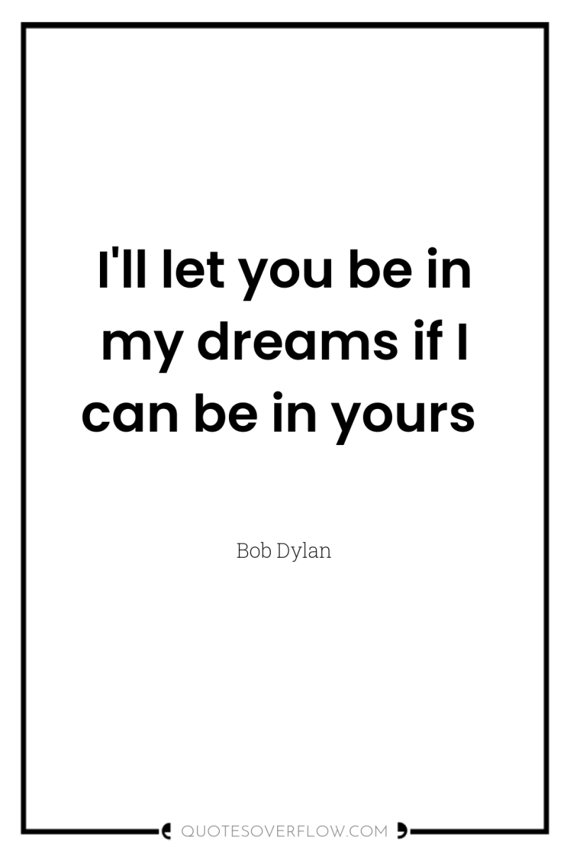 I'll let you be in my dreams if I can...