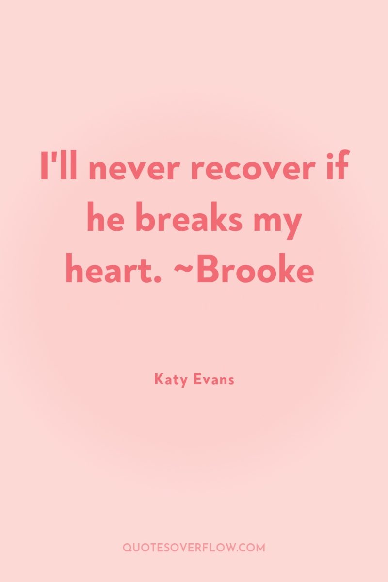 I'll never recover if he breaks my heart. ~Brooke 