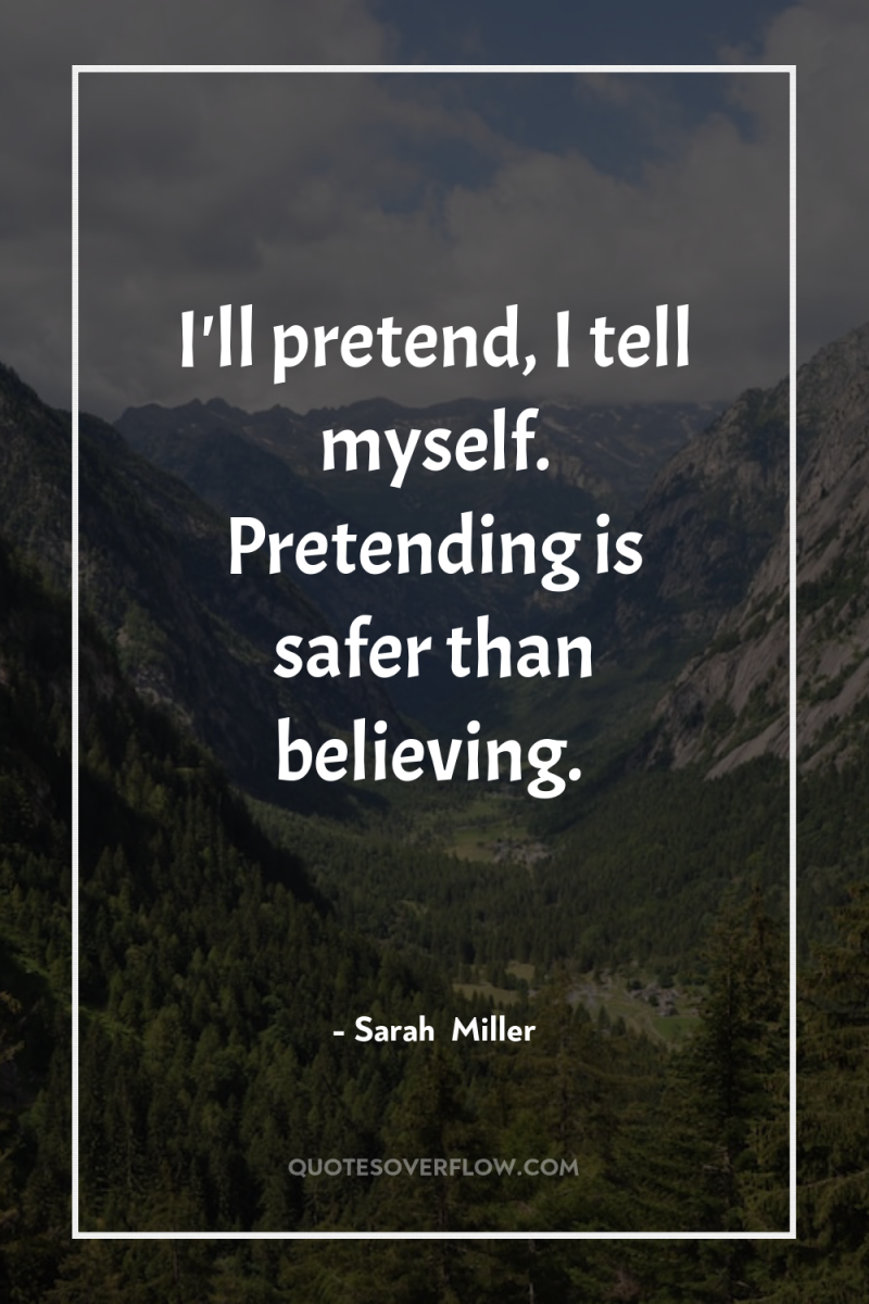 I'll pretend, I tell myself. Pretending is safer than believing. 