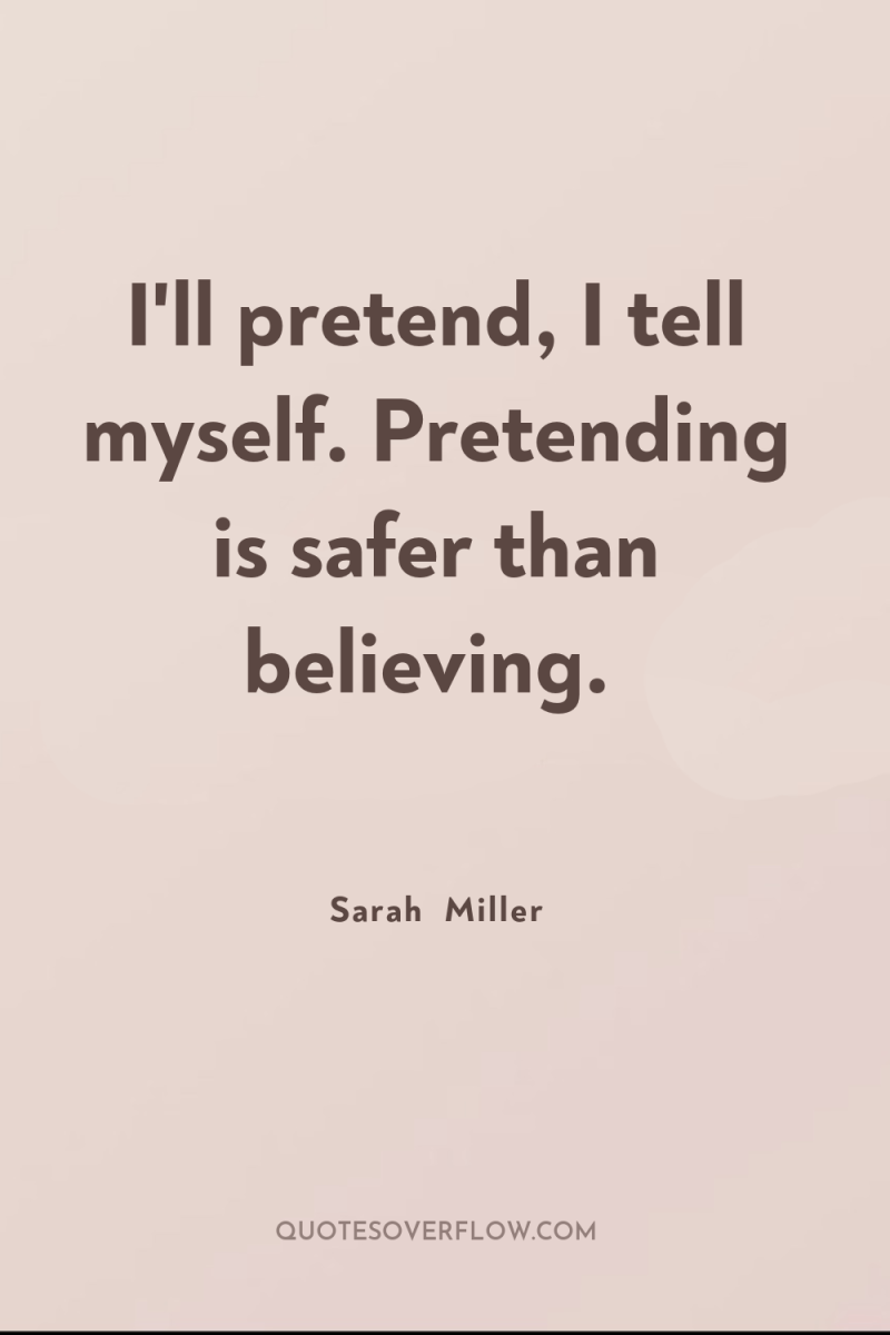 I'll pretend, I tell myself. Pretending is safer than believing. 
