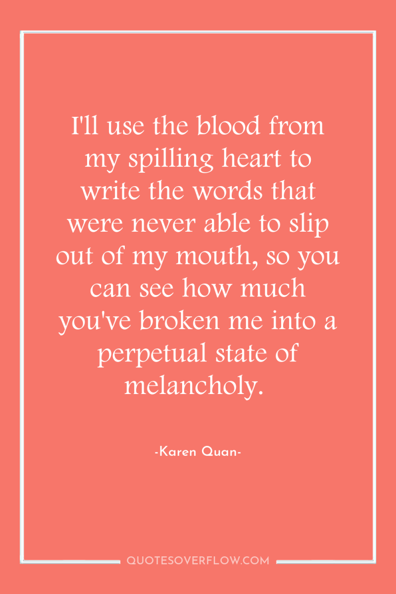 I'll use the blood from my spilling heart to write...