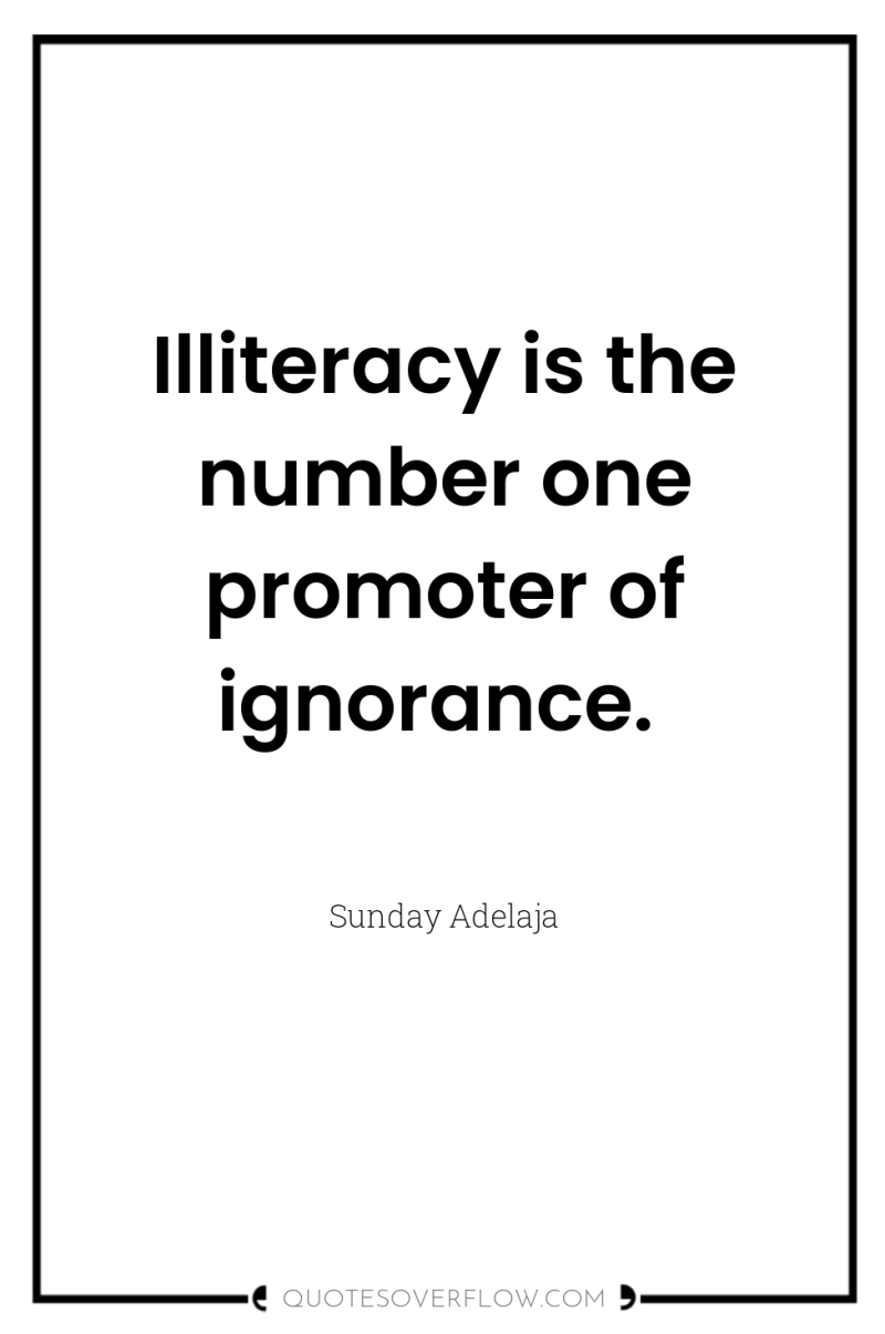 Illiteracy is the number one promoter of ignorance. 