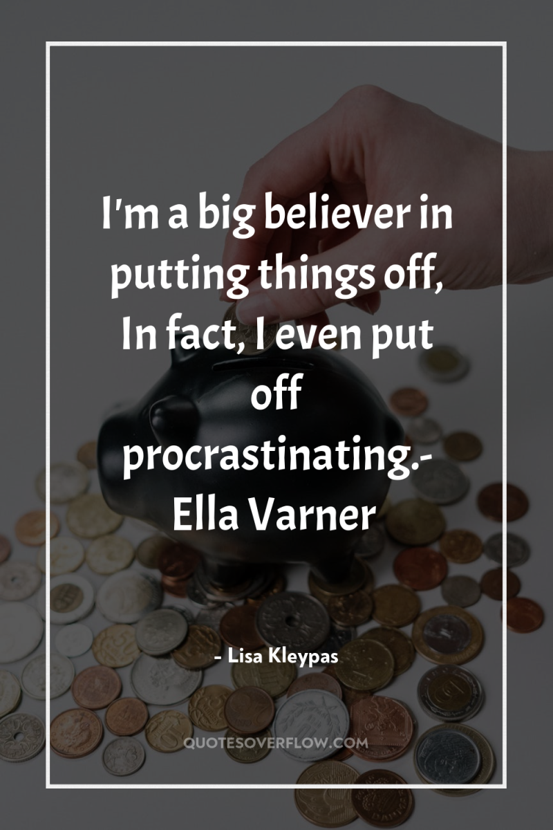 I'm a big believer in putting things off, In fact,...
