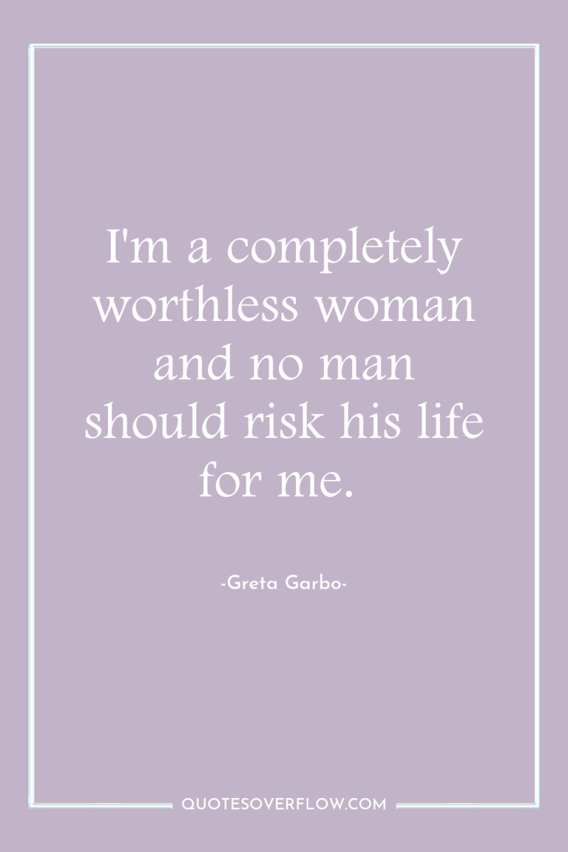 I'm a completely worthless woman and no man should risk...