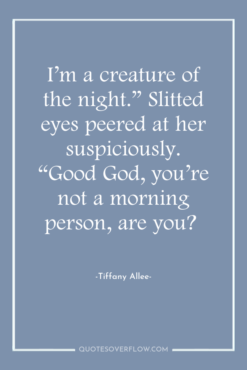 I’m a creature of the night.” Slitted eyes peered at...