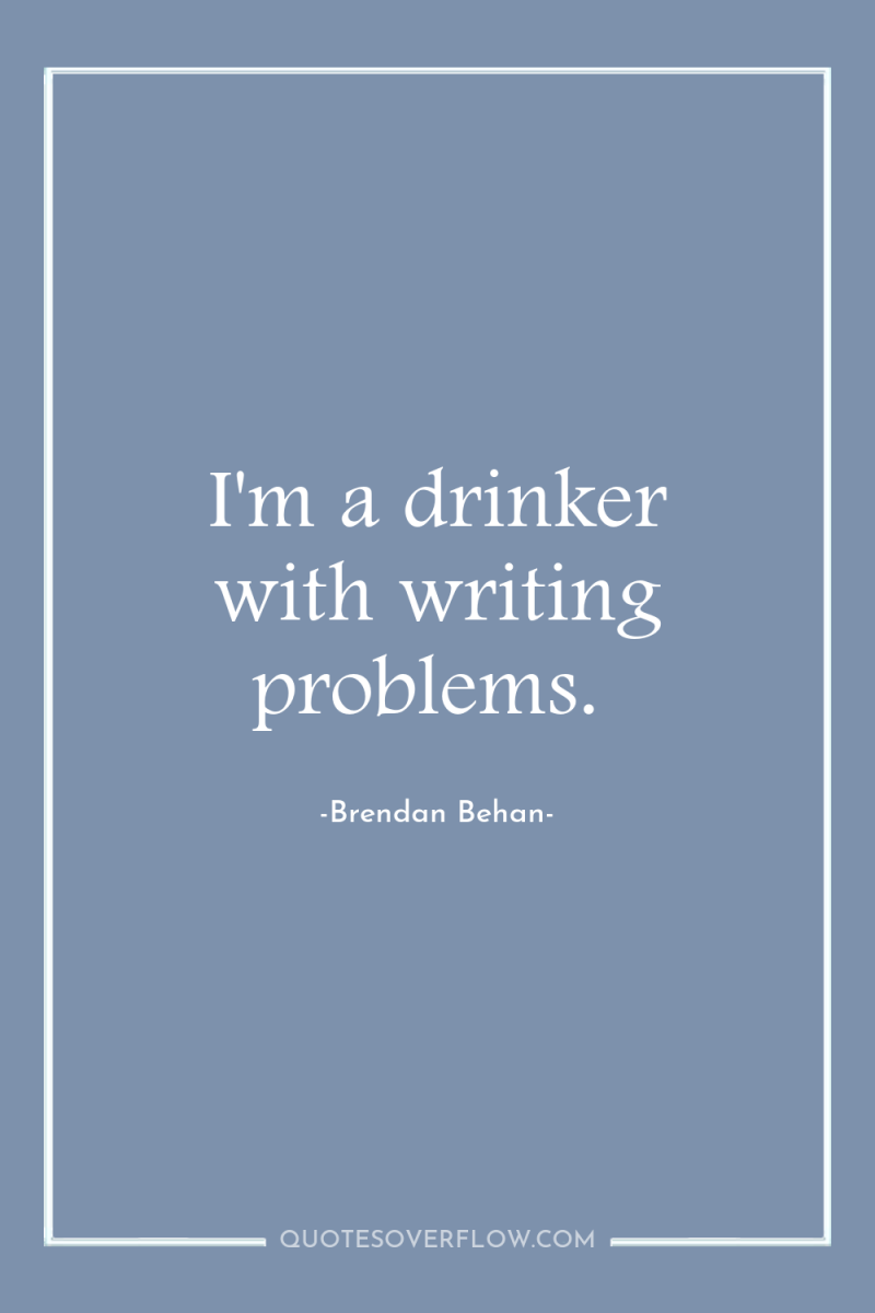 I'm a drinker with writing problems. 