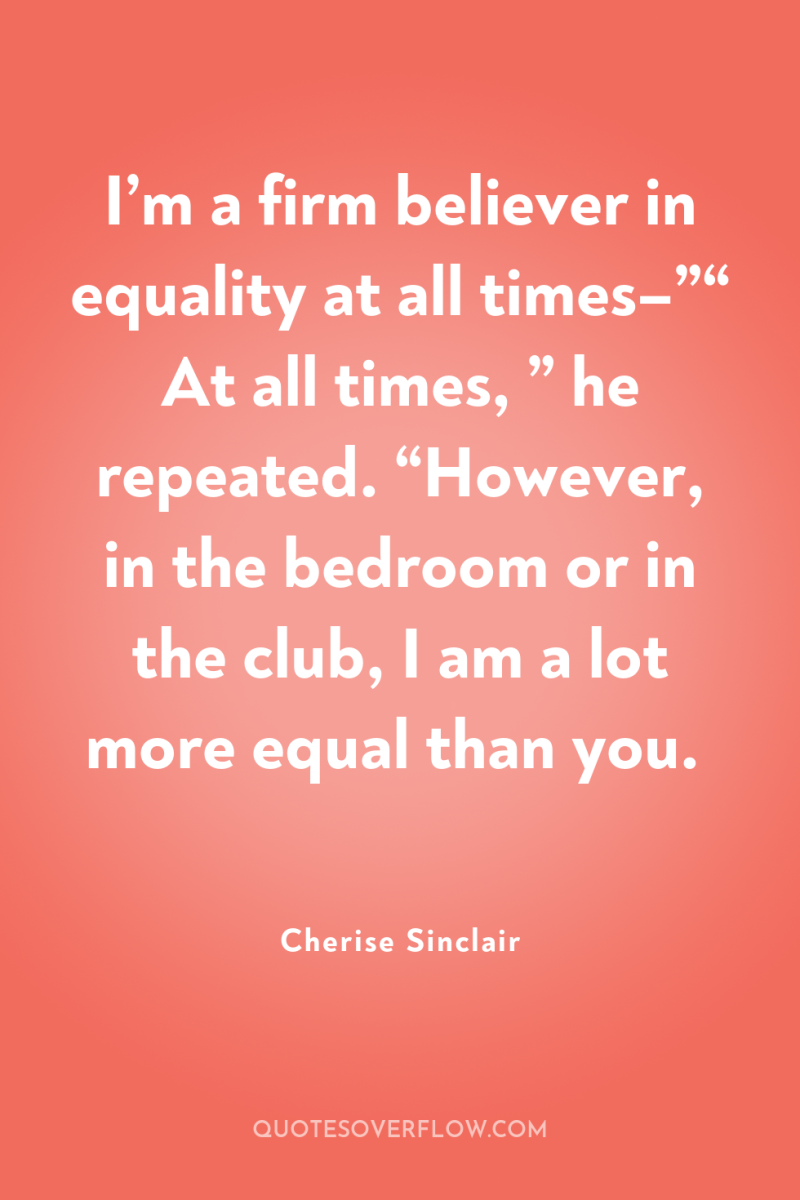 I’m a firm believer in equality at all times–”“ At...
