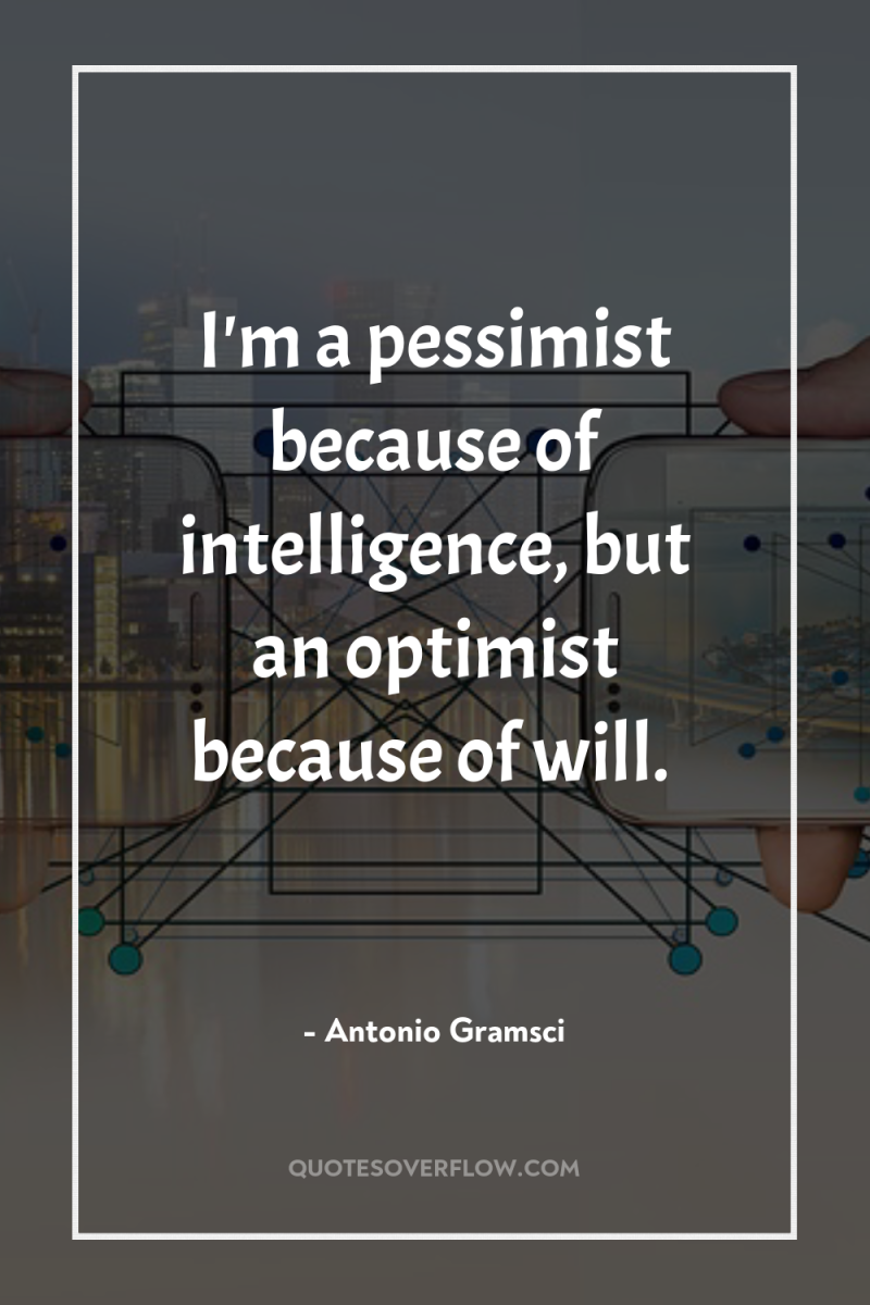 I'm a pessimist because of intelligence, but an optimist because...