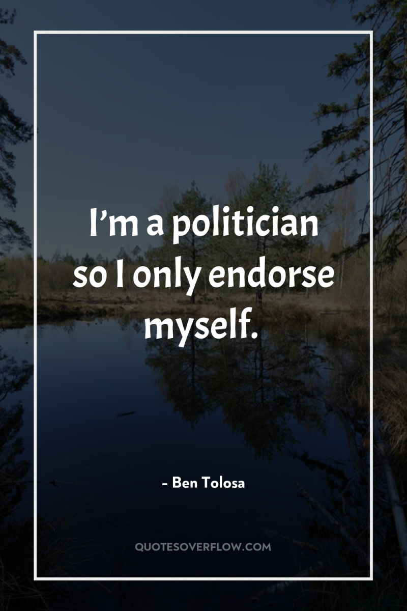 I’m a politician so I only endorse myself. 