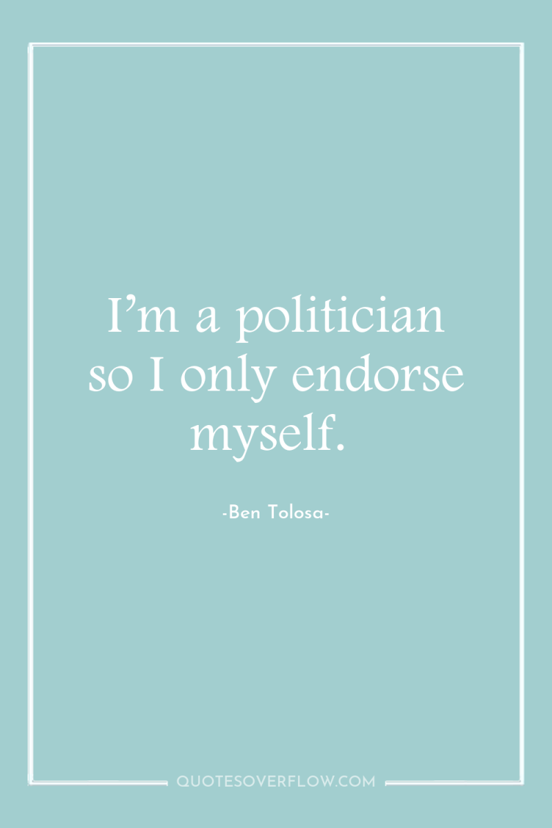I’m a politician so I only endorse myself. 
